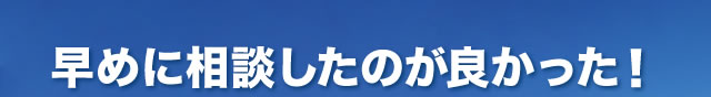 早めに相談したのが良かった!